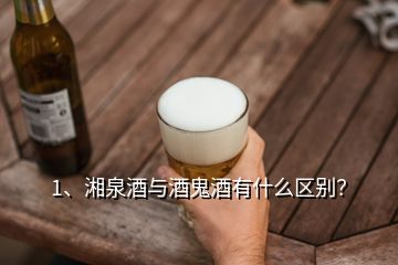 1、湘泉酒與酒鬼酒有什么區(qū)別？