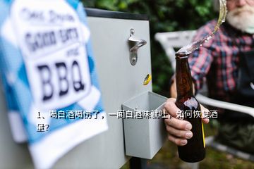 1、喝白酒喝傷了，一聞白酒味就吐，如何恢復(fù)酒量？