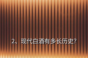 2、現(xiàn)代白酒有多長(zhǎng)歷史？
