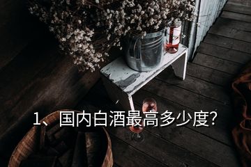 1、國內白酒最高多少度？