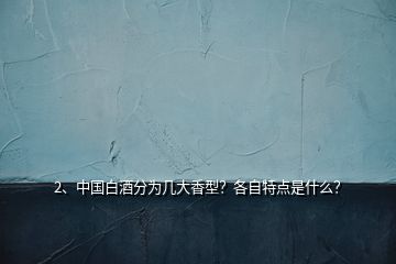 2、中國白酒分為幾大香型？各自特點是什么？