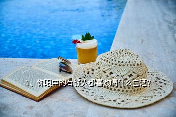 1、你眼中的有錢人都喜歡喝什么白酒？