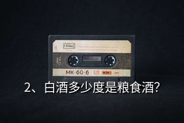 2、白酒多少度是糧食酒？