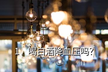1、喝白酒降血壓嗎？