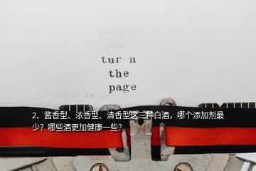 2、醬香型、濃香型、清香型這三種白酒，哪個(gè)添加劑最少？哪些酒更加健康一些？