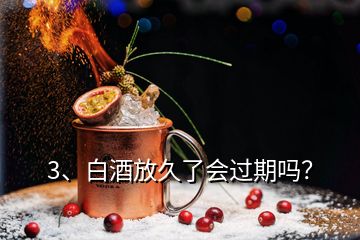 3、白酒放久了會(huì)過(guò)期嗎？