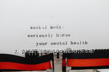 2、農(nóng)村酒廠釀造的純糧食酒如何打開市場？