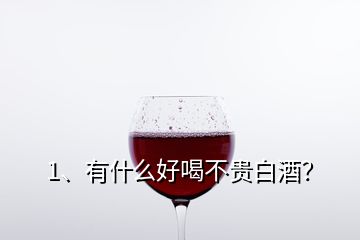 1、有什么好喝不貴白酒？