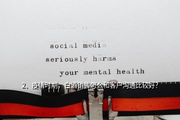 2、疫情時(shí)期，白酒銷售怎么和客戶溝通比較好？