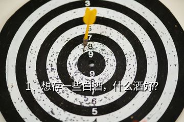 1、想存一些白酒，什么酒好？