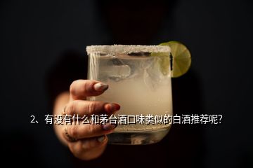 2、有沒有什么和茅臺(tái)酒口味類似的白酒推薦呢？