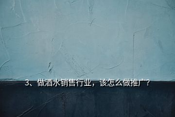 3、做酒水銷售行業(yè)，該怎么做推廣？