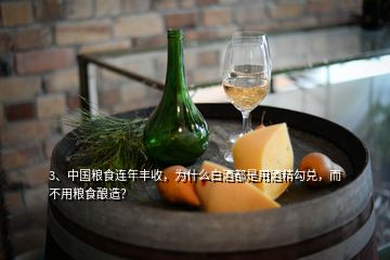 3、中國糧食連年豐收，為什么白酒都是用酒精勾兌，而不用糧食釀造？