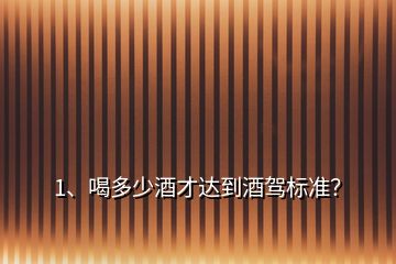 1、喝多少酒才達(dá)到酒駕標(biāo)準(zhǔn)？