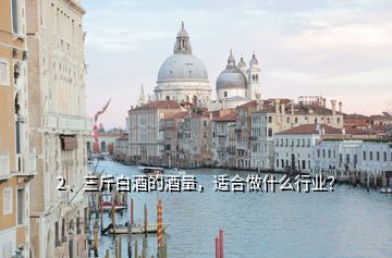 2、三斤白酒的酒量，適合做什么行業(yè)？