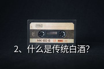 2、什么是傳統(tǒng)白酒？