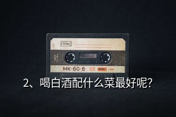 2、喝白酒配什么菜最好呢？