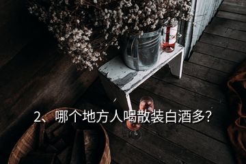 2、哪個地方人喝散裝白酒多？