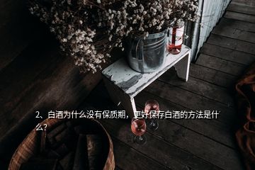 2、白酒為什么沒有保質(zhì)期，更好保存白酒的方法是什么？