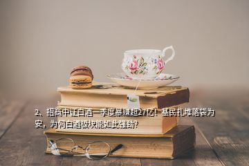 2、招商中證白酒一季度暴賺超27億！基民扎堆落袋為安，為何白酒板塊能如此強(qiáng)勁？