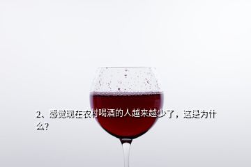 2、感覺(jué)現(xiàn)在農(nóng)村喝酒的人越來(lái)越少了，這是為什么？