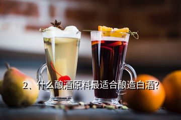 2、什么釀酒原料最適合釀造白酒？