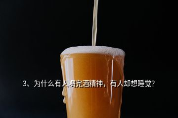 3、為什么有人喝完酒精神，有人卻想睡覺？