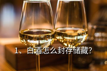 1、白酒怎么封存儲(chǔ)藏？