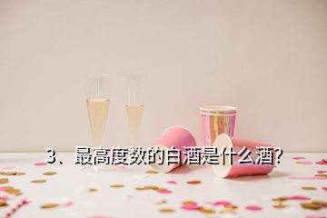 3、最高度數(shù)的白酒是什么酒？