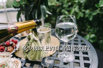 1、多少錢以上的白酒值得收藏？