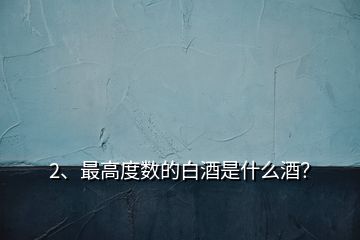 2、最高度數(shù)的白酒是什么酒？