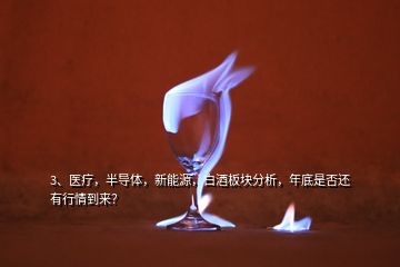 3、醫(yī)療，半導(dǎo)體，新能源，白酒板塊分析，年底是否還有行情到來(lái)？