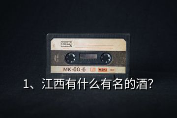 1、江西有什么有名的酒？
