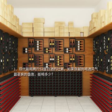1、現(xiàn)代能喝兩斤52度白酒的壯男，如果穿越到喝酒風(fēng)氣最豪爽的盛唐，能喝多少？