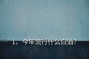 1、今年流行什么白酒？
