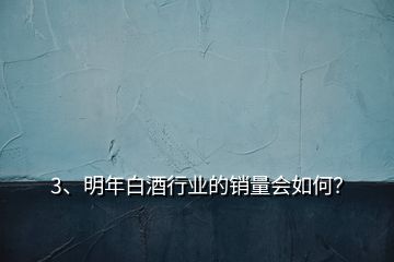 3、明年白酒行業(yè)的銷量會(huì)如何？