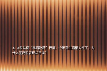 3、A股常說(shuō)“喝酒吃藥”行情，今年來(lái)白酒都大漲了，為什么醫(yī)藥股表現(xiàn)卻平淡？
