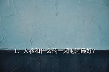 1、人參和什么藥一起泡酒最好？