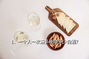 1、一個人一次最多能喝多少白酒？