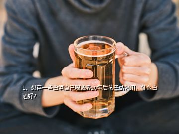 1、想存一些白酒自己喝或者20年后孩子結(jié)婚用，什么白酒好？