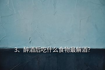 3、醉酒后吃什么食物最解酒？