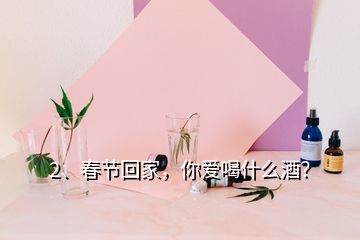 2、春節(jié)回家，你愛喝什么酒？