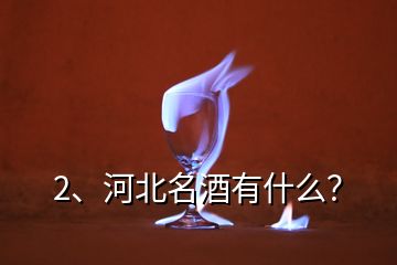 2、河北名酒有什么？