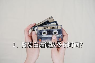1、瓶裝白酒能放多長時間？