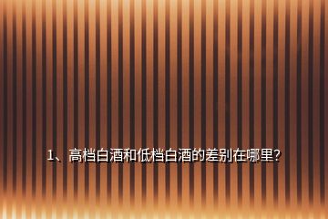 1、高檔白酒和低檔白酒的差別在哪里？