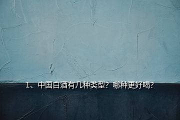 1、中國白酒有幾種類型？哪種更好喝？