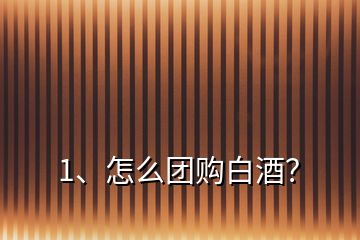 1、怎么團(tuán)購白酒？