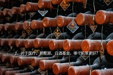 2、對于醫(yī)療、新能源、白酒基金，哪個(gè)前景更好？