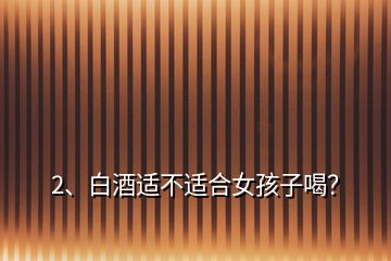 2、白酒適不適合女孩子喝？