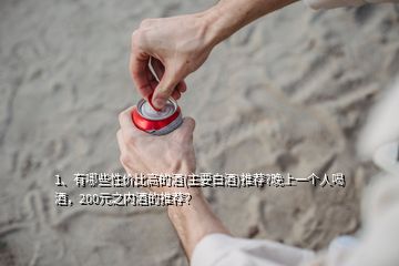 1、有哪些性價比高的酒(主要白酒)推薦?晚上一個人喝酒，200元之內(nèi)酒的推薦？